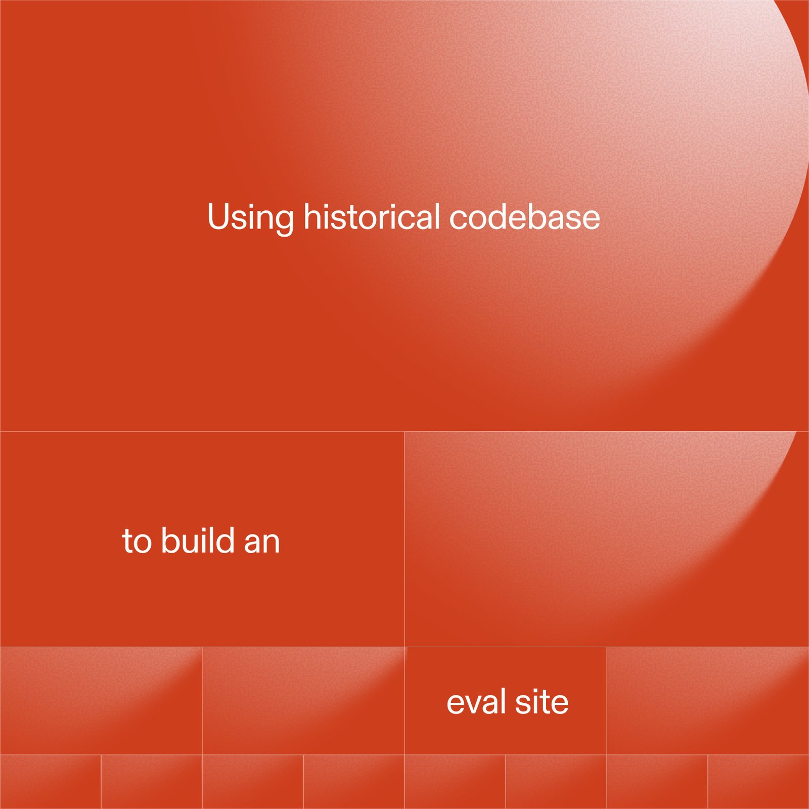 Title card on a red ground divided into a grid of ever-smaller rectangles, with the words “Using historical codebase”, “to build an” and “eval site” set one per cell.